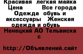 Красивая, легкая майка › Цена ­ 580 - Все города Одежда, обувь и аксессуары » Женская одежда и обувь   . Ненецкий АО,Тельвиска с.